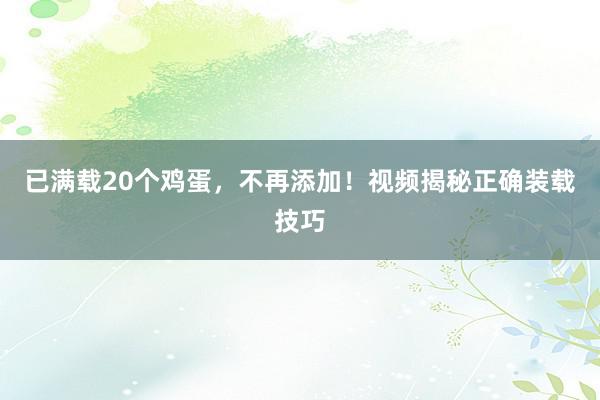 已满载20个鸡蛋，不再添加！视频揭秘正确装载技巧